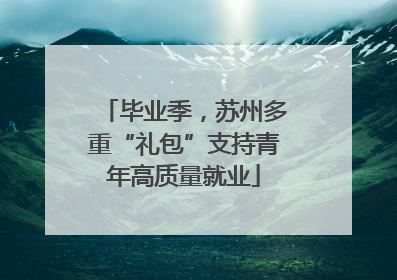 毕业季，苏州多重“礼包”支持青年高质量就业