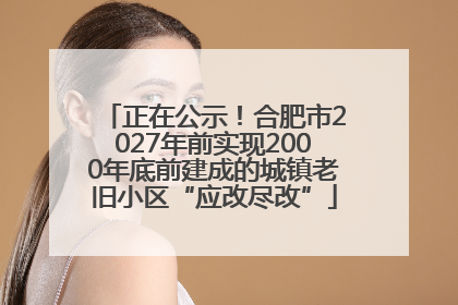 正在公示！合肥市2027年前实现2000年底前建成的城镇老旧小区“应改尽改”