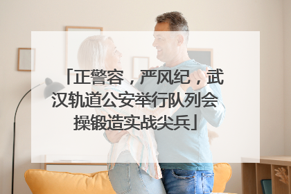 正警容，严风纪，武汉轨道公安举行队列会操锻造实战尖兵
