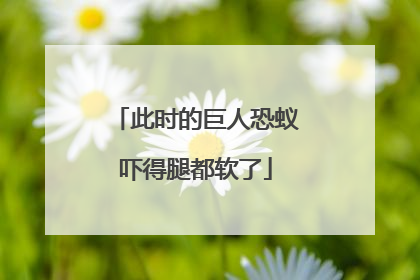 此时的巨人恐蚁吓得腿都软了
