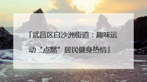 武昌区白沙洲街道：趣味运动“点燃”居民健身热情