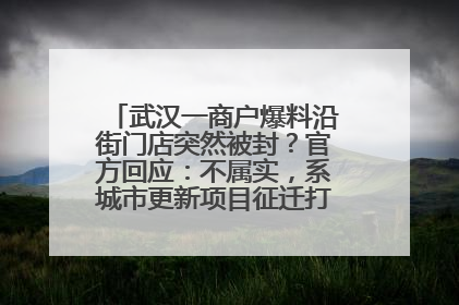 武汉一商户爆料沿街门店突然被封？官方回应：不属实，系城市更新项目征迁打围，此前已公示