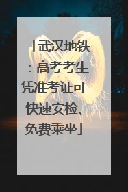 武汉地铁：高考考生凭准考证可快速安检、免费乘坐