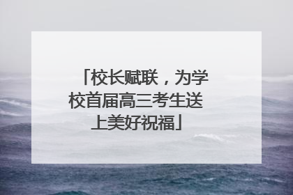 校长赋联，为学校首届高三考生送上美好祝福