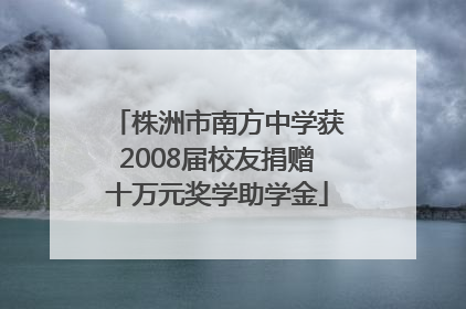 株洲市南方中学获2008届校友捐赠十万元奖学助学金