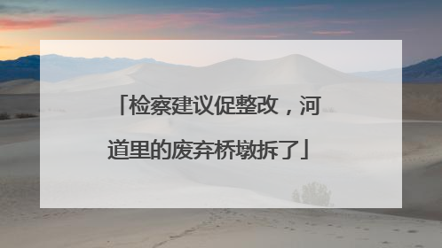 检察建议促整改，河道里的废弃桥墩拆了