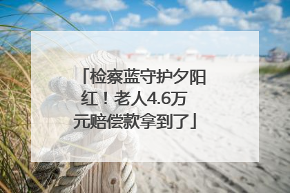 检察蓝守护夕阳红！老人4.6万元赔偿款拿到了