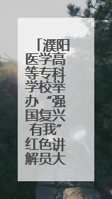 濮阳医学高等专科学校举办“强国复兴有我”红色讲解员大赛