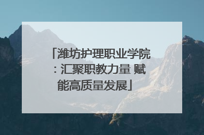 潍坊护理职业学院：汇聚职教力量 赋能高质量发展