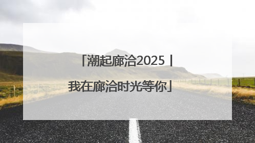 潮起廊洽2025丨我在廊洽时光等你