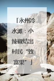 永州冷水滩：小辣椒结出村民“致富果”