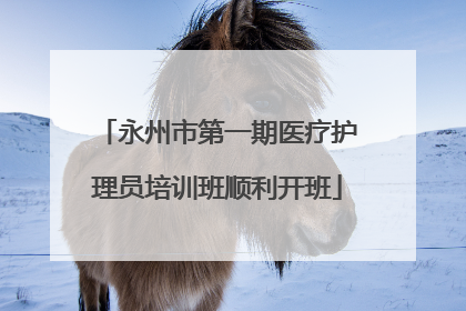 永州市第一期医疗护理员培训班顺利开班