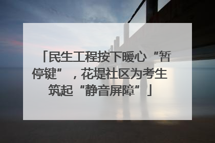 民生工程按下暖心“暂停键”，花堤社区为考生筑起“静音屏障”