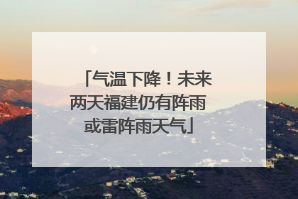 气温下降！未来两天福建仍有阵雨或雷阵雨天气