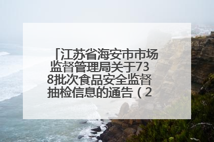 江苏省海安市市场监督管理局关于738批次食品安全监督抽检信息的通告（2025年第4期）