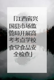 江西省兴国县市场监管局开展高考考点学校食堂食品安全检查