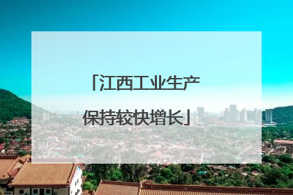江西工业生产保持较快增长