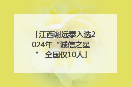 江西谢远泰入选2024年“诚信之星” 全国仅10人