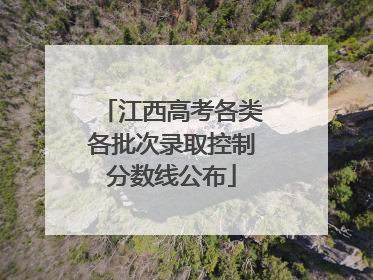 江西高考各类各批次录取控制分数线公布