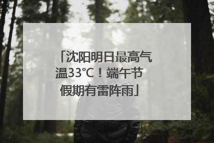 沈阳明日最高气温33℃！端午节假期有雷阵雨