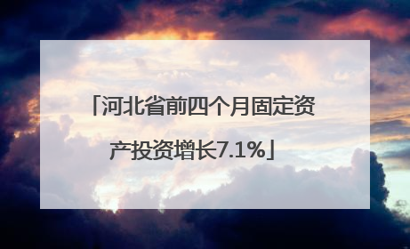 河北省前四个月固定资产投资增长7.1%