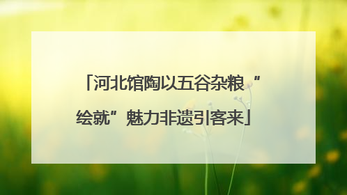 河北馆陶以五谷杂粮“绘就”魅力非遗引客来