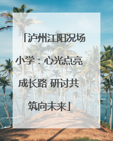 泸州江阳况场小学：心光点亮成长路 研讨共筑向未来