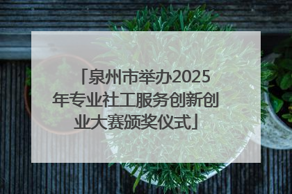 泉州市举办2025年专业社工服务创新创业大赛颁奖仪式
