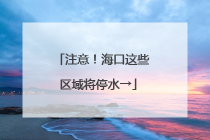 注意！海口这些区域将停水→