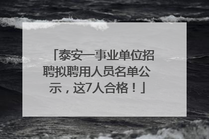 泰安一事业单位招聘拟聘用人员名单公示，这7人合格！