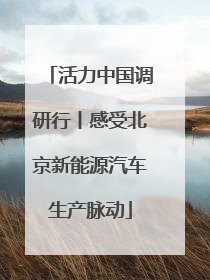 活力中国调研行丨感受北京新能源汽车生产脉动