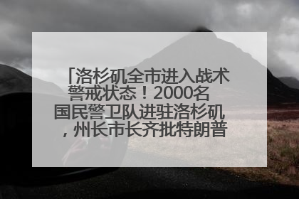 洛杉矶全市进入战术警戒状态！2000名国民警卫队进驻洛杉矶，州长市长齐批特朗普“制造混乱”