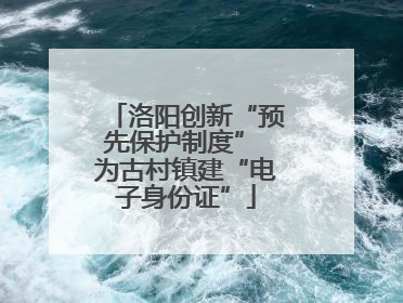 洛阳创新“预先保护制度” 为古村镇建“电子身份证”