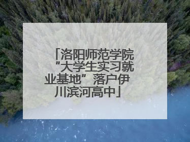 洛阳师范学院“大学生实习就业基地”落户伊川滨河高中