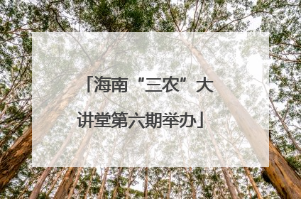 海南“三农”大讲堂第六期举办