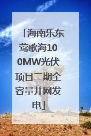 海南乐东莺歌海100MW光伏项目二期全容量并网发电