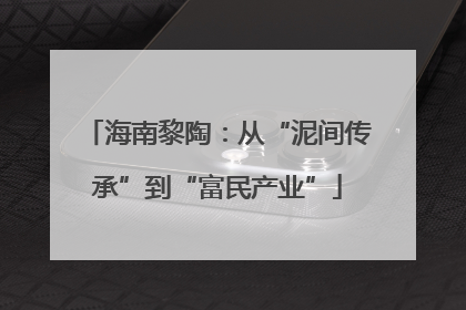 海南黎陶：从“泥间传承”到“富民产业”