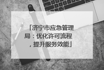 济宁市应急管理局：优化许可流程，提升服务效能