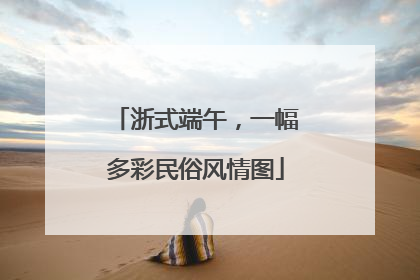 浙式端午，一幅多彩民俗风情图