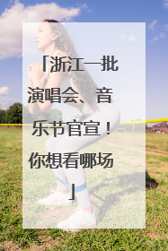 浙江一批演唱会、音乐节官宣！你想看哪场