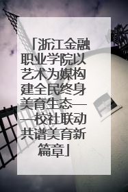 浙江金融职业学院以艺术为媒构建全民终身美育生态——校社联动共谱美育新篇章