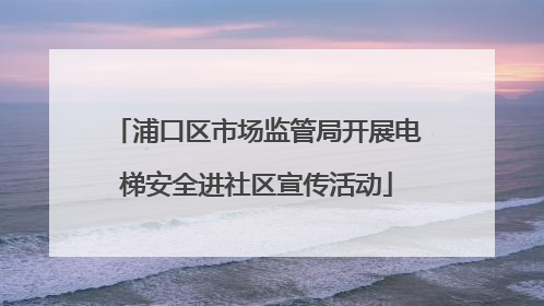 浦口区市场监管局开展电梯安全进社区宣传活动