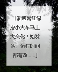 淄博网红绿皮小火车马上大变化！始发站、运行时间都有改……