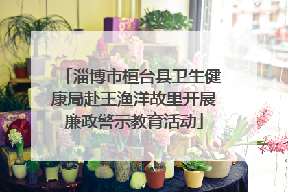 淄博市桓台县卫生健康局赴王渔洋故里开展廉政警示教育活动