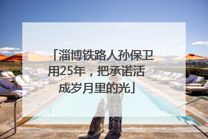 淄博铁路人孙保卫用25年，把承诺活成岁月里的光