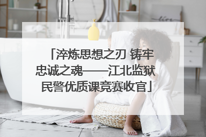 淬炼思想之刃 铸牢忠诚之魂——江北监狱民警优质课竞赛收官
