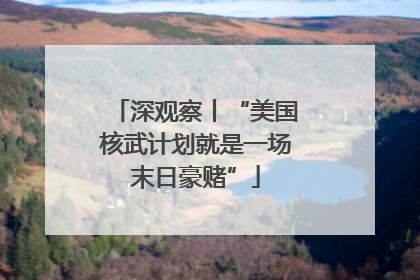深观察丨“美国核武计划就是一场末日豪赌”