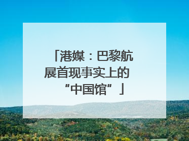 港媒：巴黎航展首现事实上的“中国馆”