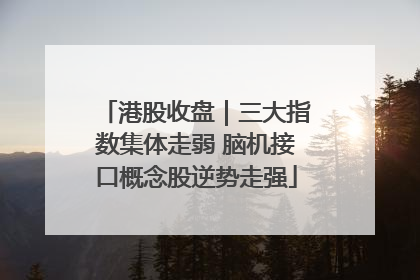 港股收盘｜三大指数集体走弱 脑机接口概念股逆势走强