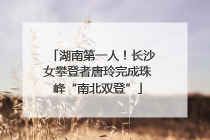 湖南第一人！长沙女攀登者唐玲完成珠峰“南北双登”